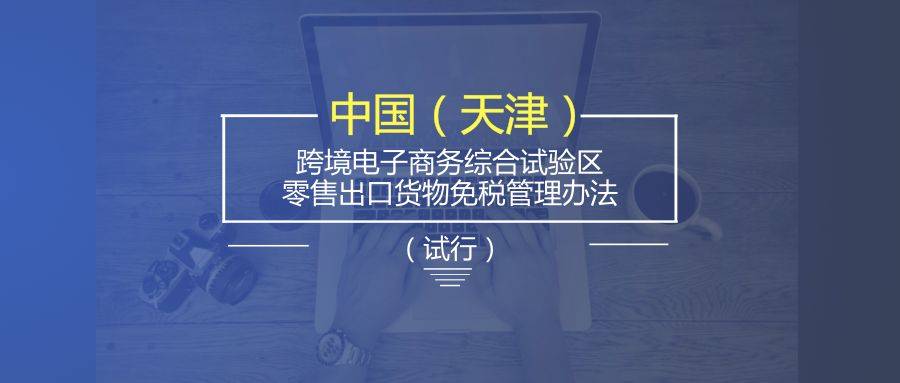 天津跨境电商综试区实行“无票免税”政策(跨境电商免税政策)