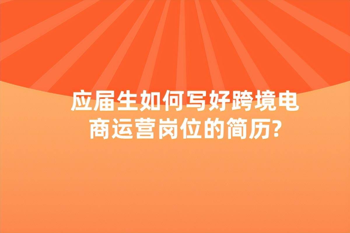 应届生如何写好跨境电商运营岗位的简历？(大学选跨境电商课程)