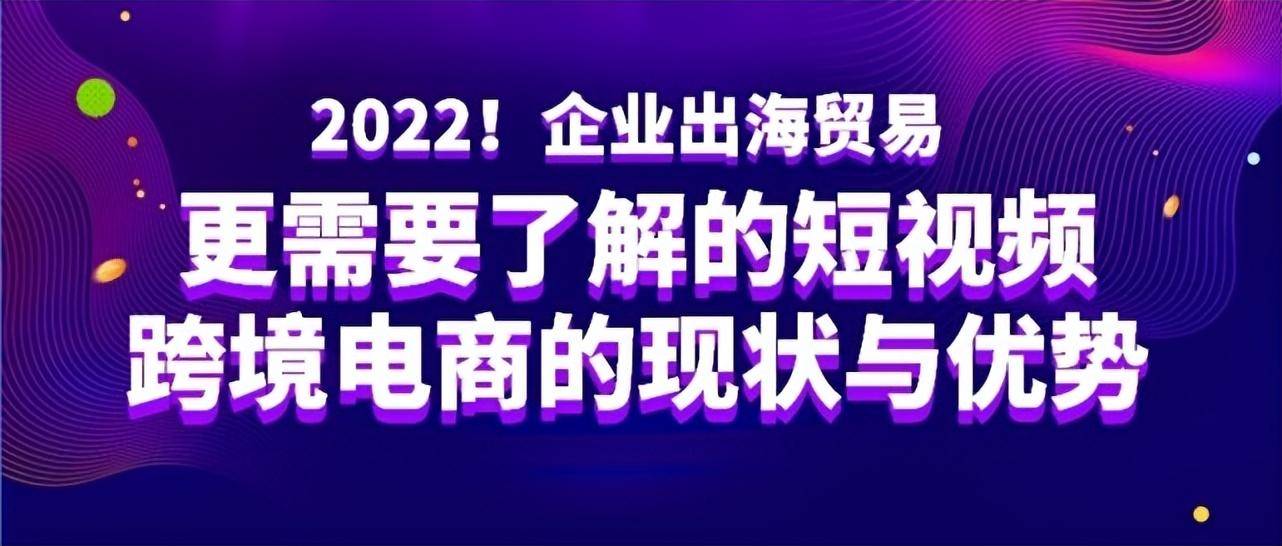 企业出海贸易，需要了解的短视频跨境电商的现状与优势(跨境电商现状解决方案)