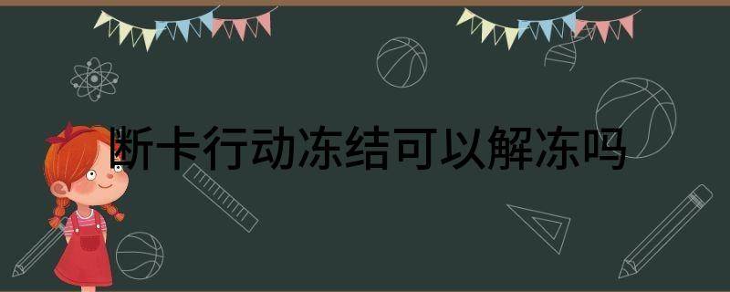 断卡行动冻结可以解冻吗（解读银行卡遭冻结的原因一般哪几种）