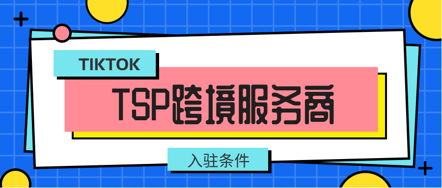 跨境电商干货：TIKTOK TSP服务商最新入驻详解(跨境电商干货分享)