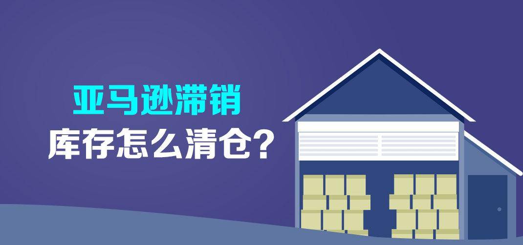 亚马逊滞销库存怎么处理？分享亚马逊清库存方法(跨境电商库存怎么销)